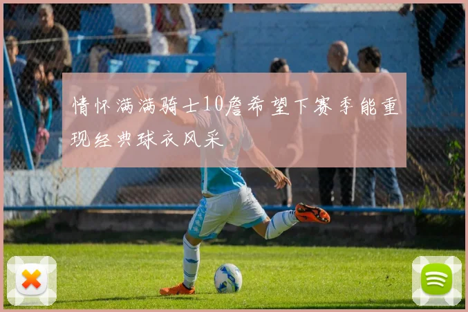 情怀满满骑士10詹希望下赛季能重现经典球衣风采