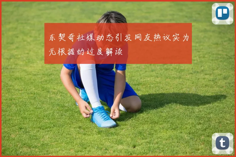 东契奇社媒动态引发网友热议实为无根据的过度解读