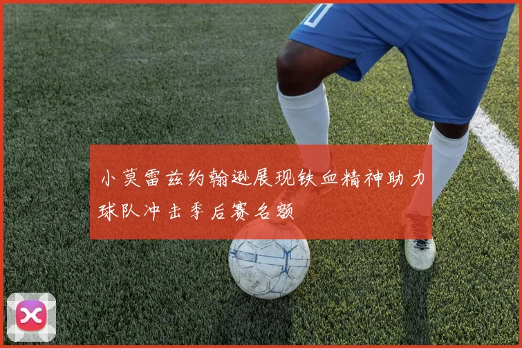小莫雷兹约翰逊展现铁血精神助力球队冲击季后赛名额