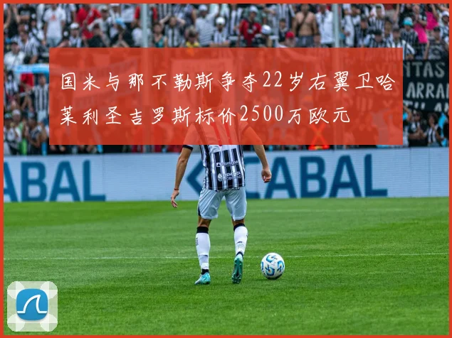 国米与那不勒斯争夺22岁右翼卫哈莱利圣吉罗斯标价2500万欧元