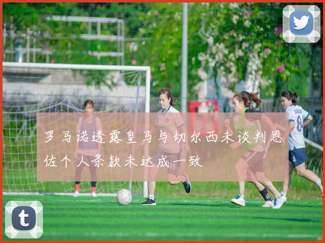罗马诺透露皇马与切尔西未谈判恩佐个人条款未达成一致
