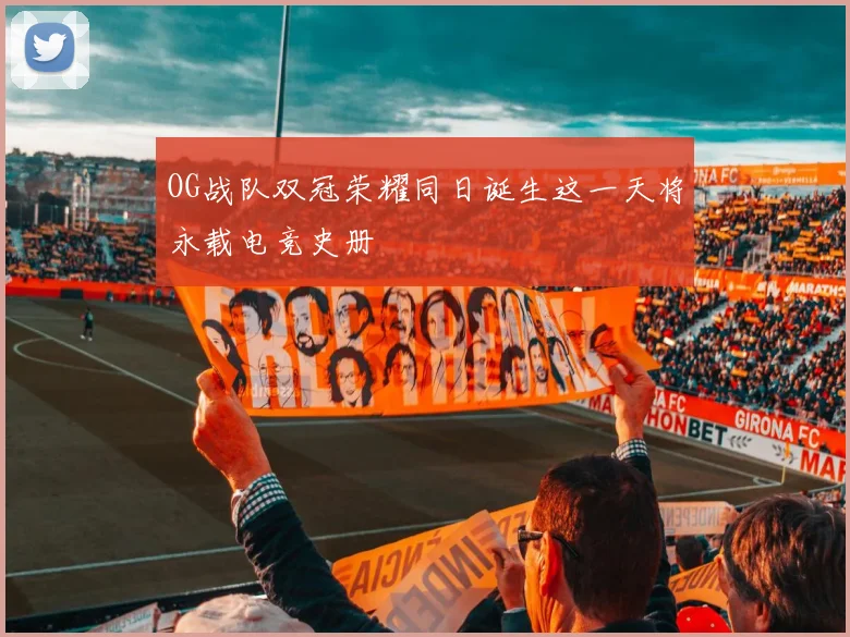 OG战队双冠荣耀同日诞生这一天将永载电竞史册