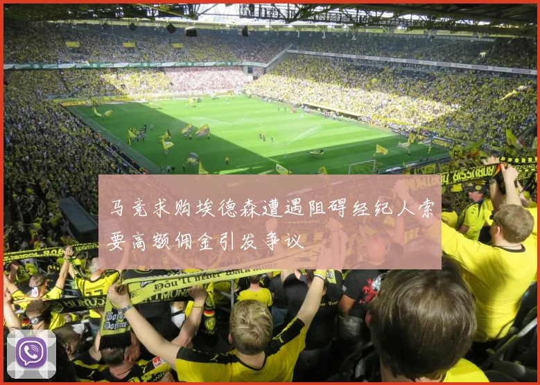 马竞求购埃德森遭遇阻碍经纪人索要高额佣金引发争议