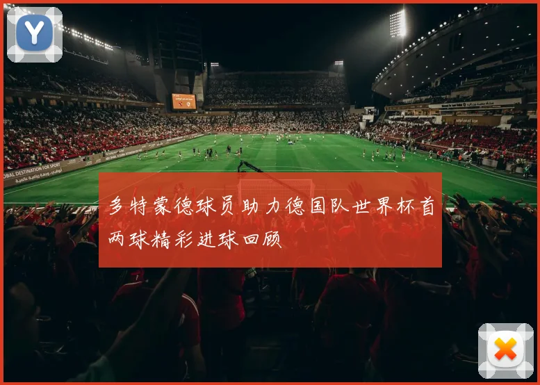 多特蒙德球员助力德国队世界杯首两球精彩进球回顾